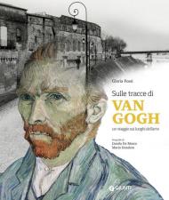 Sulle tracce di Van Gogh. Un viaggio sui luoghi dell'arte. Ediz. illustrata