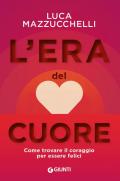 L' era del cuore. Come trovare il coraggio per essere felici