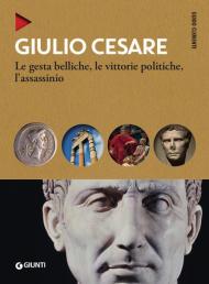 Giulio Cesare. Le gesta belliche, le vittorie politiche, l'assassinio