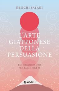 L'arte giapponese della persuasione. Le 7 regole per farsi dire sì