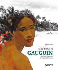 Sulle tracce di Gauguin. Dalla francia ai Tropici. Il miraggio del Paradiso. Ediz. illustrata