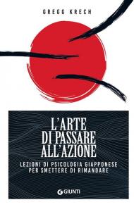 L'arte di passare all'azione. Lezioni di psicologia giapponese per smettere di rimandare