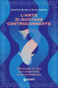 L'arte di nuotare controcorrente. Affrontare la vita con originalità e intraprendenza