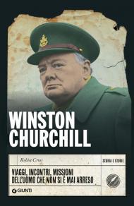 Winston Churchill. Viaggi, incontri, missioni dell'uomo che non si è mai arreso