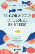 Il coraggio di essere se stessi. Smettere di piacere per imparare a piacersi