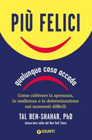 Più felici, qualunque cosa accada. Come coltivare la speranza, la resilienza e la determinazione nei momenti più difficili