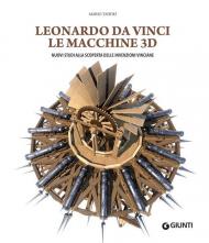 Leonardo da Vinci. Le macchine 3D. Nuovi studi alla riscoperta delle invenzioni vinciane. Ediz. illustrata