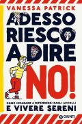 Adesso riesco a dire no! Come imparare a difendersi dagli accolli e vivere sereni
