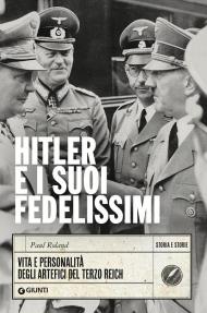 Hitler e i suoi fedelissimi. Vita e personalità degli artefici del Terzo Reich