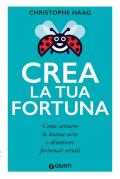 Crea la tua fortuna. Come attrarre la buona sorte e diventare fortunati seriali