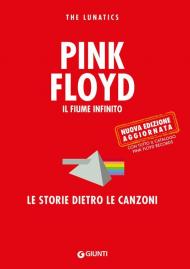 Pink Floyd. Il fiume infinito. Le storie dietro le canzoni. Nuova ediz.