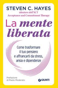 La mente liberata. Come trasformare il tuo pensiero e affrancarti dallo stress, ansia e dipendenze