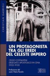 Un protagonista tra gli eredi del celeste impero: Celso Costantini delegato apostolico in Cina (1922-1933) Prefazione del card. Pietro Parolin. Presentazioni ... Pellegrini, fr. John Chia Khee Long