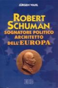 Robert Schuman. Sognatore politico architetto dell'Europa