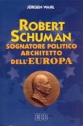 Robert Schuman. Sognatore politico architetto dell'Europa