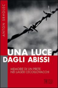 Una luce dagli abissi. Memorie di un prete nei lager cecoslovacchi