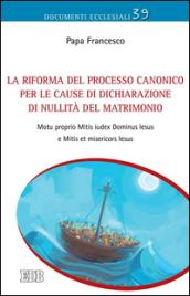 La Riforma del processo canonico per le cause di dichiarazione di nullità del matrimonio. Motu proprio. Mitis Iudex Dominus Iesus e Mitis et misericors Iesus