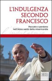 L'indulgenza secondo Francesco. Peccato e perdono nell'Anno santo della misericordia