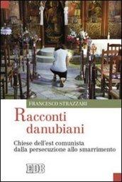 Racconti danubiani. Chiese dell'est comunista dalla persecuzione allo smarrimento