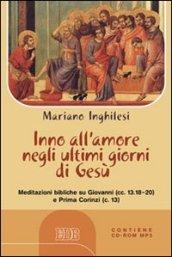 Inno all'amore negli ultimi giorni di Gesù. Meditazioni bibliche su Giovanni (cc.13.18-20) e Prima Corinzi (c.13) Con CD Audio formato MP3