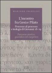 L'incontro fra Gesù e Pilato. Processo al processo e teologia di Giovanni 18-19. Percorso storico, giuridico ed esegetico