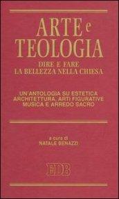 Arte e teologia. Dire e fare la bellezza nella Chiesa. Un'antologia su estetica, architettura, arti figurative, musica e arredo sacro
