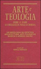 Arte e teologia. Dire e fare la bellezza nella Chiesa. Un'antologia su estetica, architettura, arti figurative, musica e arredo sacro