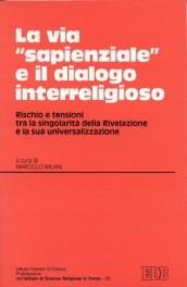 La via «Sapienziale» e il dialogo interreligioso. Rischio e tensione tra la singolarità della rivelazione e la sua universalizzazione. Atti (Trento 12-13 maggio 1999)