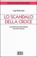 Lo scandalo della croce. La polemica anticristiana nei primi secoli