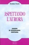 Aspettando l'aurora. Saggio di escatologia cristiana