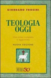 Teologia oggi. Una sintesi completa e aggiornata