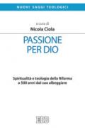 Passione per Dio. Spiritualità e teologia della Riforma a 500 anni dal suo albeggiare