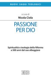 Passione per Dio. Spiritualità e teologia della Riforma a 500 anni dal suo albeggiare