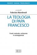 La teologia di Papa Francesco. Fonti, metodo, orizzonte e conseguenze