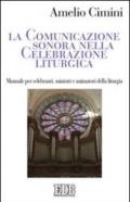 La comunicazione sonora nella celebrazione liturgica. Manuale per celebranti, ministri e animatori della liturgia