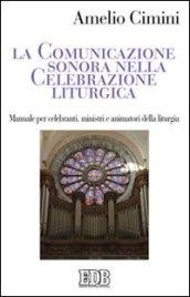 La comunicazione sonora nella celebrazione liturgica. Manuale per celebranti, ministri e animatori della liturgia