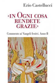 «In ogni cosa rendete grazie». Commento ai Vangeli festivi. Anno B