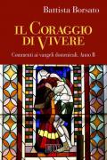 Il coraggio di vivere. Commenti ai vangeli domenicali. Anno B