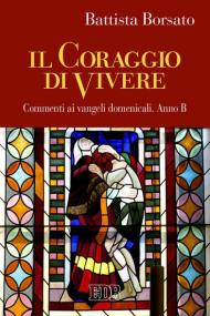 Il coraggio di vivere. Commenti ai vangeli domenicali. Anno B