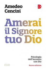 Amerai il Signore tuo Dio. Psicologia dell'incontro con Dio. Nuova ediz.