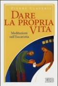 Dare la propria vita. Meditazioni sull'Eucaristia