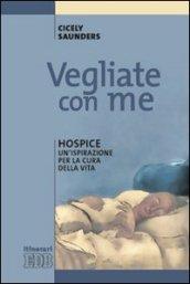 Vegliate con me. Hospice: un'ispirazione per la cura della vita