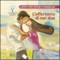 L'offertorio di noi due. Canti per sposi e famiglie. Con CD Audio