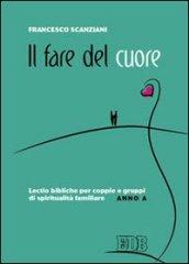 Il fare del cuore. Lectio bibliche per coppie e gruppi di spiritualità familiare. Anno A