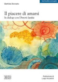 Il piacere di amarsi. In dialogo con l'Amoris laetitia