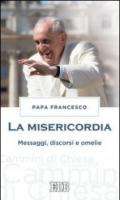 La misericordia. Messaggi, discorsi e omelie