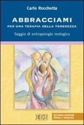 Abbracciami. Per una terapia della tenerezza. Saggio di antropologia teologica