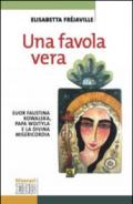 Una favola vera. Suor Faustina Kowalska, papa Wojtyla e la divina misericordia