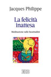 La felicità inattesa. Meditazione sulle beatitudini