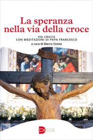 La speranza nella via della croce. Via crucis con meditazioni di papa Francesco